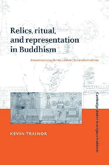 Relics, Ritual, and Representation in Buddhism: Rematerializing the Sri Lankan Theravada Tradition by Kevin Trainor, Trainor Kevin