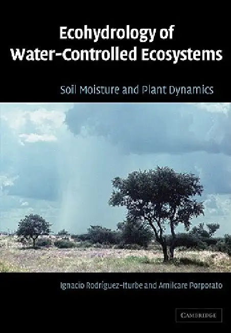 Ecohydrology of Water-Controlled Ecosystems: Soil Moisture and Plant Dynamics by Ignacio Rodriguez-Iturbe, Amilcare Porporato, Ignacio Rodr Guez-Iturbe
