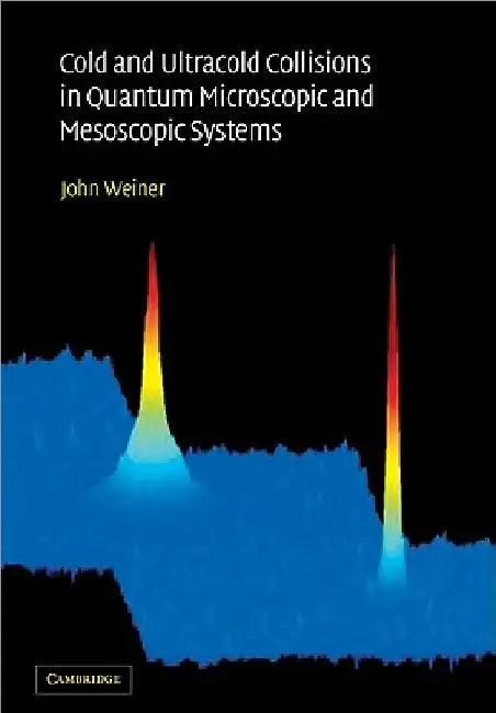 Cold and Ultracold Collisions in Quantum Microscopic and Mesoscopic Systems by John Weiner