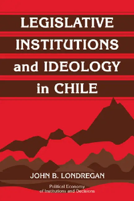Legislative Institutions and Ideology in Chile by John Benedict Londregan