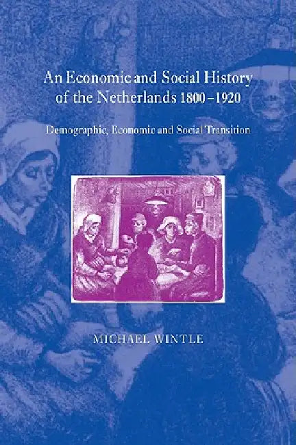 An Economic and Social History of the Netherlands, 1800 1920: Demographic, Economic and Social Transition by Michael Wintle