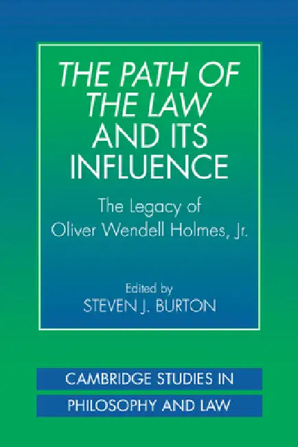 The Path of the Law and Its Influence: The Legacy of Oliver Wendell Holmes, JR by Steven J. Burton