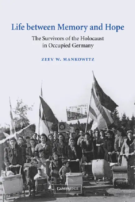 Life Between Memory and Hope: The Survivors of the Holocaust in Occupied Germany by Zeev W. Mankowitz
