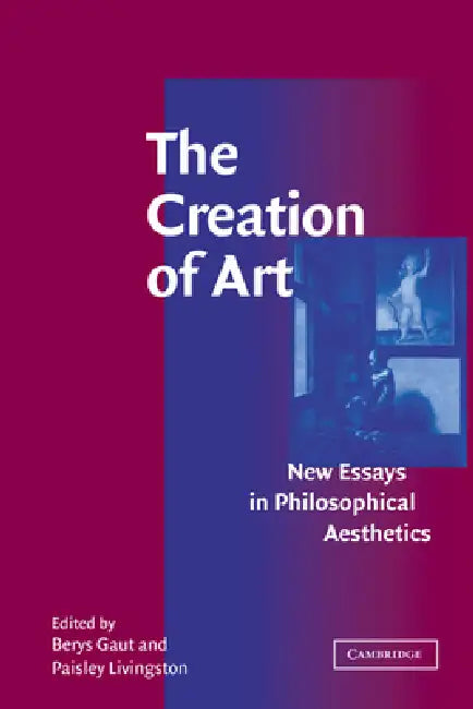 The Creation of Art: New Essays in Philosophical Aesthetics by Berys Gaut, Paisley Livingston