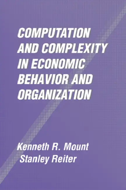 Computation and Complexity in Economic Behavior and Organization by Kenneth R. Mount, Stanley Reiter