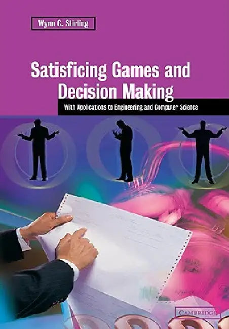Satisficing Games and Decision Making: With Applications to Engineering and Computer Science by Wynn C. Stirling