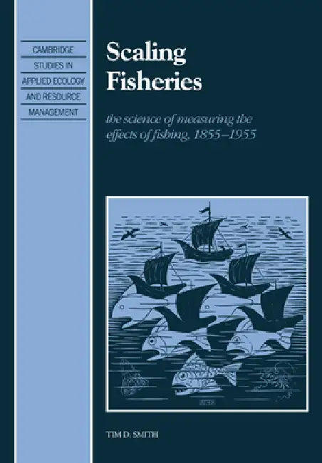 Scaling Fisheries: The Science of Measuring the Effects of Fishing, 1855 1955 by Tim D. Smith