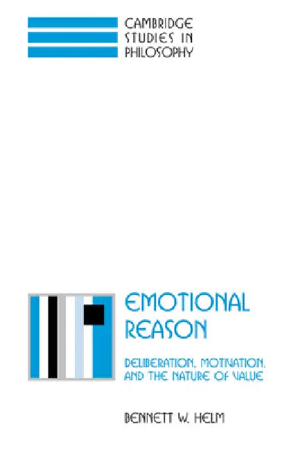 Emotional Reason: Deliberation, Motivation, and the Nature of Value by Bennett W. Helm