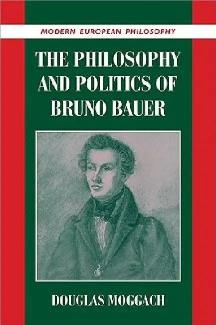 The Philosophy and Politics of Bruno Bauer by Douglas Moggach