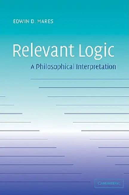 Relevant Logic: A Philosophical Interpretation by Edwin D. Mares, Mares Edwin D.