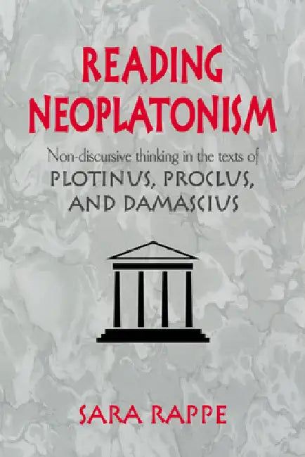 Reading Neoplatonism: Non-Discursive Thinking in the Texts of Plotinus, Proclus, and Damascius by Sara Rappe