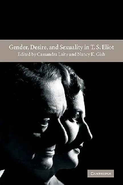 Gender, Desire, and Sexuality in T. S. Eliot by Cassandra Laity, Nancy K. Gish