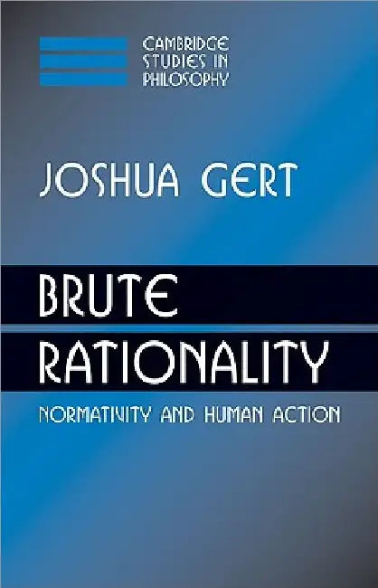 Brute Rationality: Normativity and Human Action by Joshua Gert