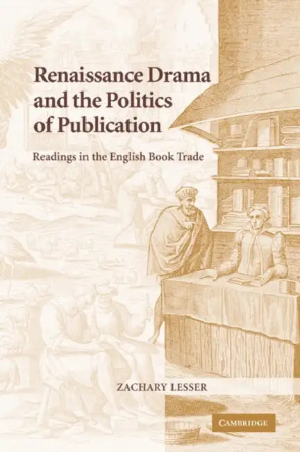 Renaissance Drama and the Politics of Publication: Readings in the English Book Trade by Zachary Lesser, Lesser Zachary