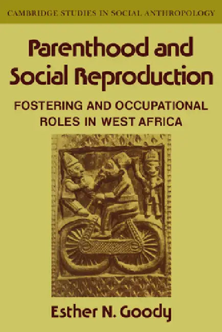 Parenthood and Social Reproduction: Fostering and Occupational Roles in West Africa by Esther N. Goody