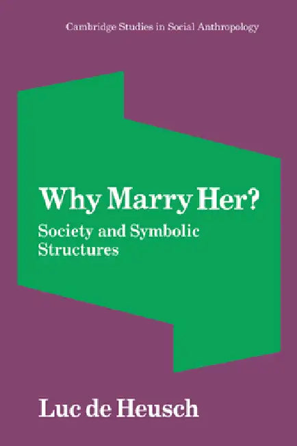 Why Marry Her?: Society and Symbolic Structures by Luc de Heusch, Janet Lloyd