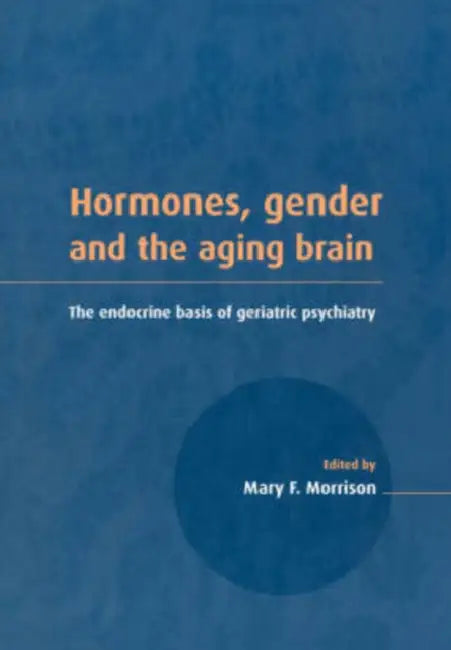 Hormones, Gender and the Aging Brain: The Endocrine Basis of Geriatric Psychiatry by Mary F. Morrison, Morrison Mary F.