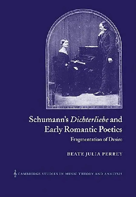 Schumann's Dichterliebe and Early Romantic Poetics: Fragmentation of Desire by Beate Julia Perrey