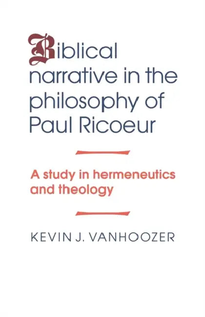 Biblical Narrative in the Philosophy of Paul Ricoeur: A Study in Hermeneutics and Theology by Kevin J. Vanhoozer