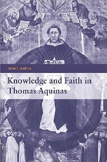 Knowledge and Faith in Thomas Aquinas by John I. Jenkins