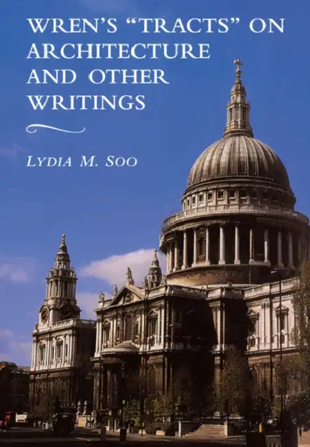 Wren's 'Tracts' on Architecture and Other Writings by Lydia M. Soo