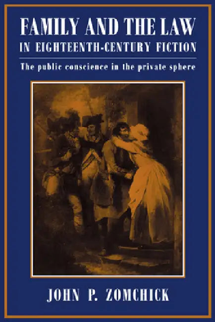 Family and the Law in Eighteenth-Century Fiction: The Public Conscience in the Private Sphere by John P. Zomchick
