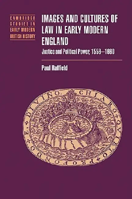 Images and Cultures of Law in Early Modern England: Justice and Political Power, 1558 1660 by Paul Raffield, Raffield Paul