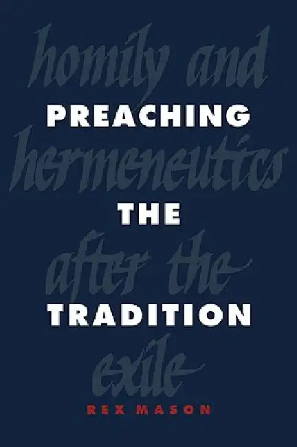Preaching the Tradition: Homily and Hermeneutics After the Exile by Rex Mason
