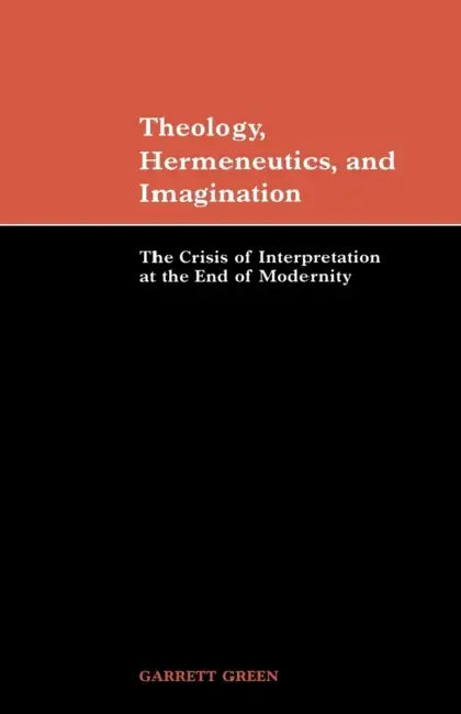 Theology, Hermeneutics, and Imagination: The Crisis of Interpretation at the End of Modernity by Garrett Green