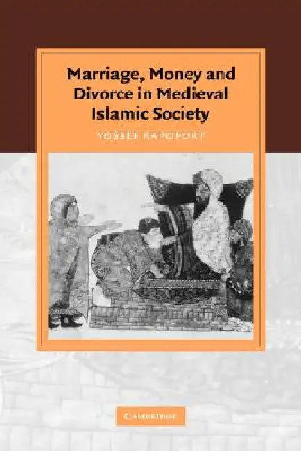 Marriage, Money and Divorce in Medieval Islamic Society by Yossef Rapoport