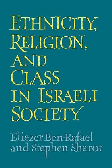 Ethnicity, Religion and Class in Israeli Society by Eliezer Ben-Rafael, Stephen Sharot