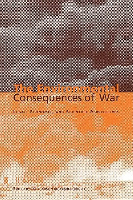 The Environmental Consequences of War: Legal, Economic, and Scientific Perspectives by Jay E. Austin, Carl E. Bruch
