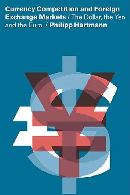 Currency Competition and Foreign Exchange Markets: The Dollar, the Yen and the Euro by Philipp Hartmann