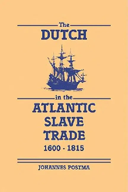 The Dutch in the Atlantic Slave Trade, 1600 1815 by Johannes M. Postma, Postma Johannes