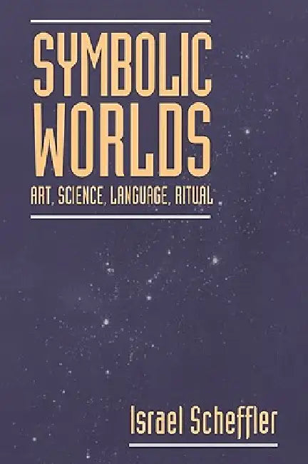 Symbolic Worlds: Art, Science, Language, Ritual by Israel Scheffler