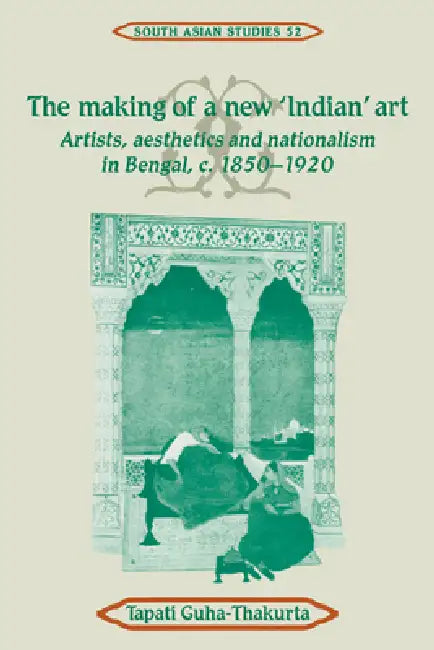The Making of a New 'Indian' Art: Artists, Aesthetics and Nationalism in Bengal, C.1850 1920 by Tapati Guha-Thakurta