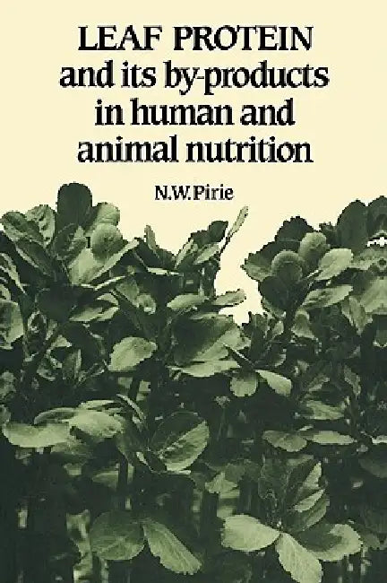 Leaf Protein: And Its By-Products in Human and Animal Nutrition by N. W. Pirie