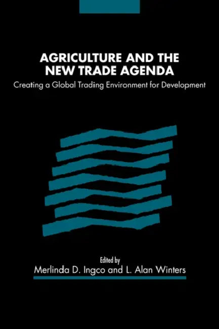 Agriculture and the New Trade Agenda: Creating a Global Trading Environment for Development by Merlinda D. Ingco, L. Alan Winters