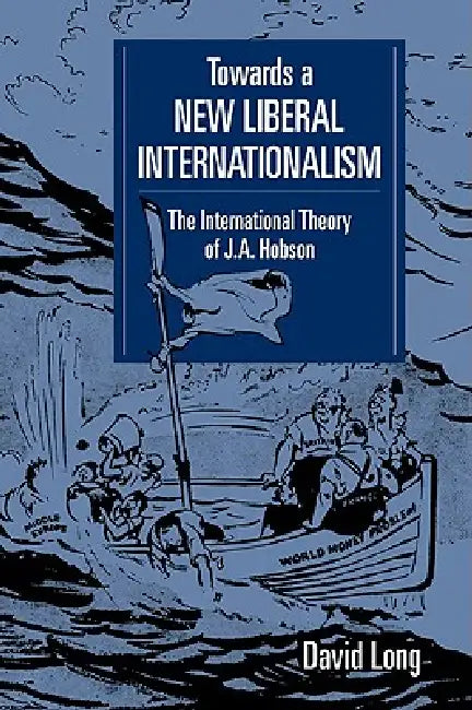 Towards a New Liberal Internationalism: The International Theory of J. A. Hobson by David Long
