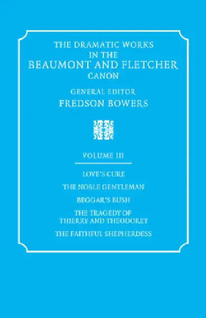 The Dramatic Works in the Beaumont and Fletcher Canon: Volume 3, Love's Cure, the Noble Gentleman, the Tragedy of Thierry and Theodoret, the Faithful by Francis Beaumont, John Fletcher, Fredson Bowers