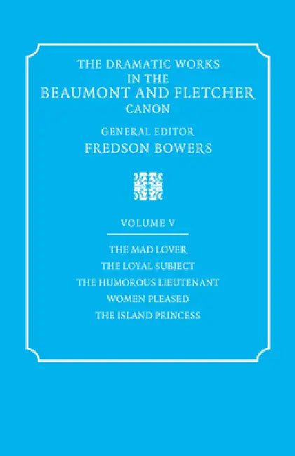The Dramatic Works in the Beaumont and Fletcher Canon: Volume 5, the Mad Lover, the Loyal Subject, the Humorous Lieutenant, Women Pleased, the Island by Francis Beaumont, John Fletcher, Fredson Bowers