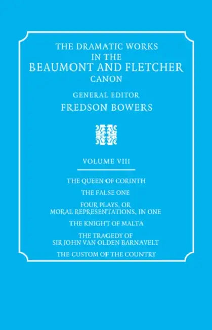The Dramatic Works in the Beaumont and Fletcher Canon: Volume 8, the Queen of Corinth, the False One, Four Plays, or Moral Representations, in One, Th by John Fletcher, Francis Beaumont, Fredson Bowers