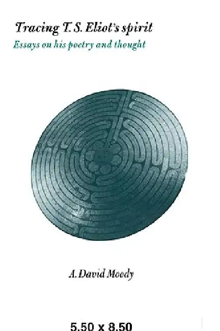 Tracing T. S. Eliot's Spirit: Essays on His Poetry and Thought by A. David Moody