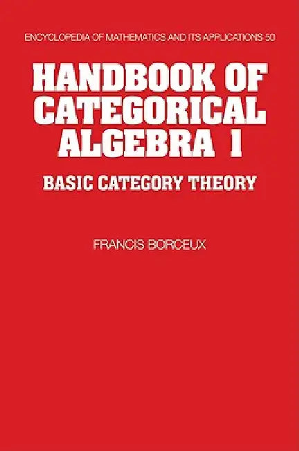 Handbook of Categorical Algebra: Volume 1, Basic Category Theory by Francis Borceux, Borceux Francis