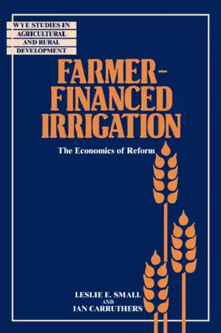 Farmer-Financed Irrigation: The Economics of Reform by Leslie E. Small, Ian Carruthers