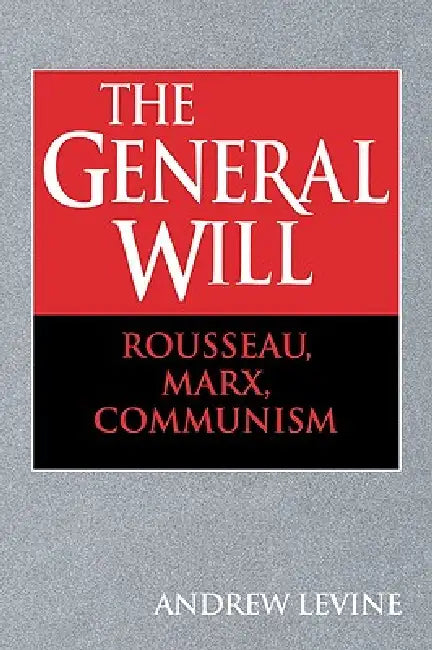 The General Will: Rousseau, Marx, Communism by Andrew Levine, Levine Andrew