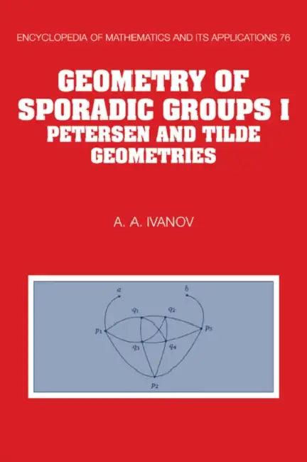 Geometry of Sporadic Groups: Volume 1, Petersen and Tilde Geometries by A. A. Ivanov, Ivanov A. a.