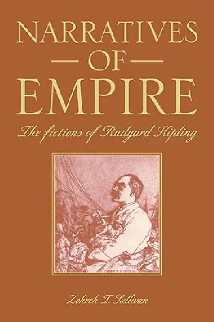Narratives of Empire: The Fictions of Rudyard Kipling by Zohreh T. Sullivan