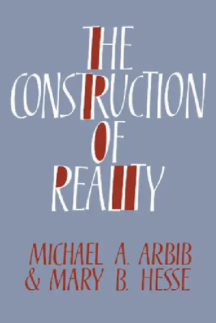 The Construction of Reality by Michael A. Arbib, Mary B. Hesse