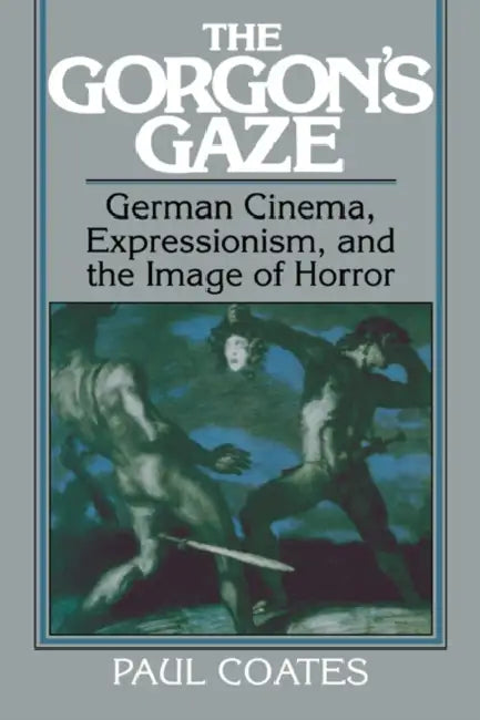 The Gorgon's Gaze: German Cinema, Expressionism, and the Image of Horror by Paul Coates